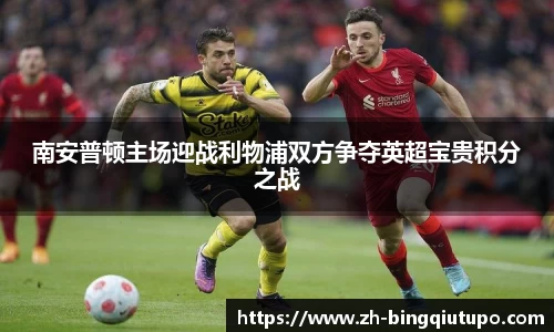 南安普顿主场迎战利物浦双方争夺英超宝贵积分之战