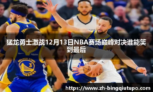 猛龙勇士激战12月13日NBA赛场巅峰对决谁能笑到最后