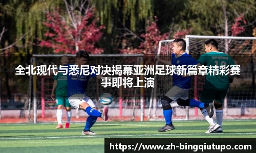 全北现代与悉尼对决揭幕亚洲足球新篇章精彩赛事即将上演