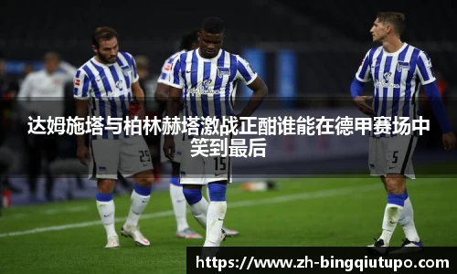 达姆施塔与柏林赫塔激战正酣谁能在德甲赛场中笑到最后